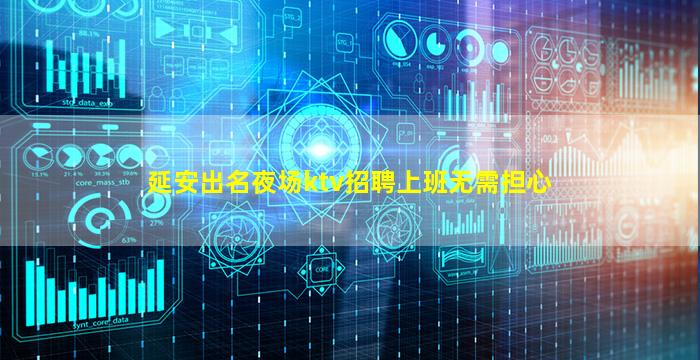 延安出名夜场ktv招聘上班无需担心